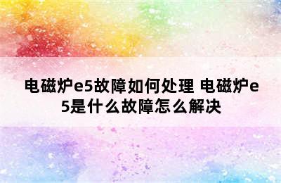 电磁炉e5故障如何处理 电磁炉e5是什么故障怎么解决